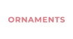 ORNAMENTS